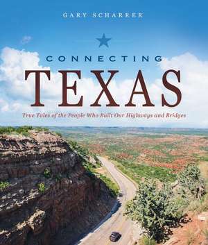 Connecting Texas: True Tales of the People Who Built Our Highways and Bridges de Gary Scharrer