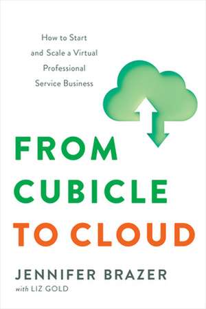 From Cubicle to Cloud: How to Start and Scale a Virtual Professional Service Business de Jennifer Brazer