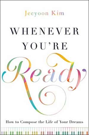 Whenever You're Ready: How to Compose the Life of Your Dreams de Jeeyoon Kim