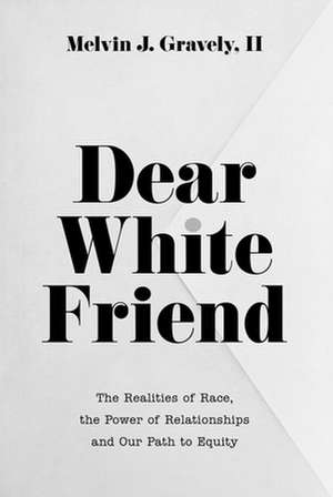 Dear White Friend: The Realities of Race, the Power of Relationships and Our Path to Equity de Melvin J. Gravely II