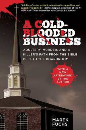 A Cold-Blooded Business: Adultery, Murder, and a Killer's Path from the Bible Belt to the Boardroom de Marek Fuchs