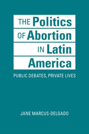 Politics of Abortion in Latin America de Jane Marcus-Delgado