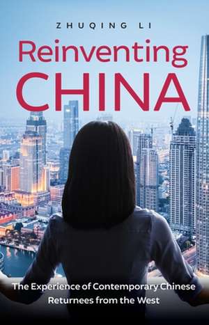 Reinventing China: The Experience of Contemporary Chinese Returnees from the West de Zhuqing Li