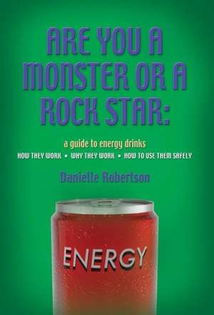 Are You a Monster or a Rock Star? a Guide to Energy Drinks - How They Work, Why They Work, How to Use Them Safely de Danielle Robertson