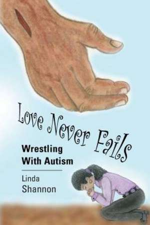 Love Never Fails: Wrestling with Autism de Linda Shannon