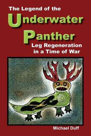 The Legend of the Underwater Panther: Leg Regeneration in a Time of War de Michael Duff