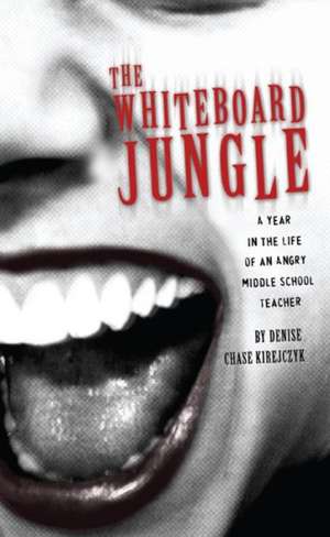 The Whiteboard Jungle: A Year in the Life of a Middle School Teacher de Denise Chase Kirejczyk