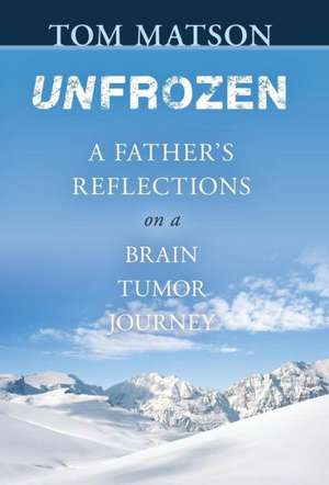 Unfrozen: A Father's Reflections on a Brain Tumor Journey de Tom Matson