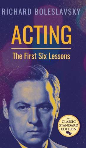 Acting; The First Six Lessons de Richard Boleslavsky