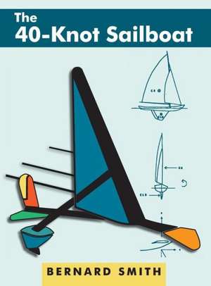 The Forty-Knot Sailboat: Introducing the Aerohydrofoil, a Revolutionary Development in Sailing Craft That Breaks the 5,000-Year-Old Speed Barri de Bernard Smith