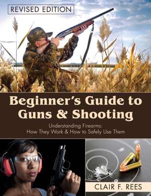 Beginner's Guide to Guns and Shooting de Clair F. Rees