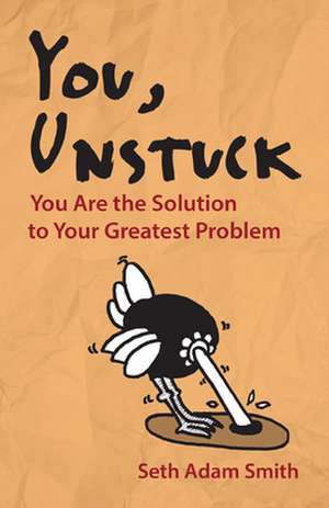 You, Unstuck: How You Are Your Greatest Obstacle and Greatest Solution de Seth Adam Smith