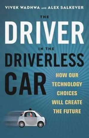 The Driver in the Driverless Car: How Our Technology Choices Will Create the Future de WADHWA