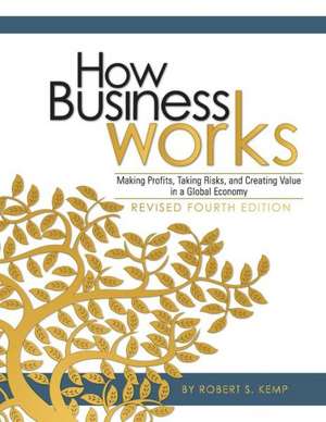 How Business Works: Making Profits, Taking Risks, and Creating Value in a Global Economy de Robert S. Kemp