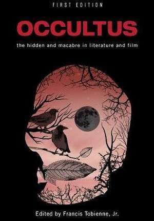 Occultus: The Hidden and Macabre in Literature and Film de Jr. Francis Tobienne