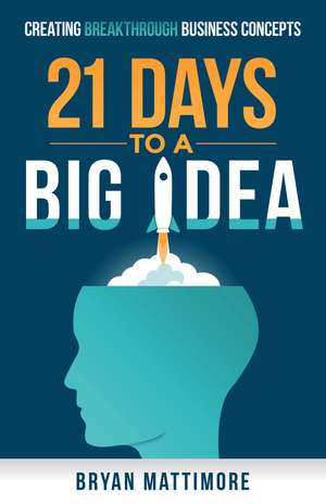 21 Days to a Big Idea!: Creating Breakthrough Business Concepts de Bryan Mattimore