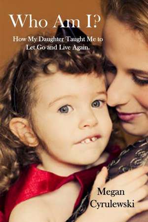 Who Am I?: How My Daughter Taught Me to Let Go and Live Again de Megan Cyrulewski