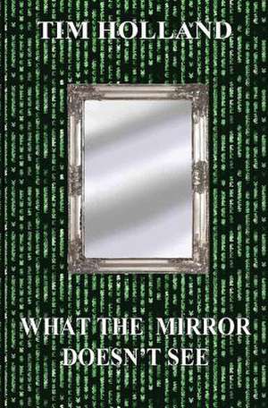 What the Mirror Doesn't See de Tim Holland