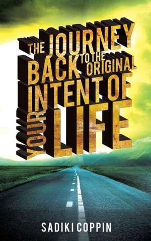 The Journey Back to the Original Intent of Your Life de Sadiki Coppin