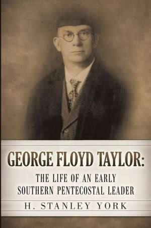 George Floyd Taylor: The Life of an Early Southern Pentecostal Leader de H. Stanley York