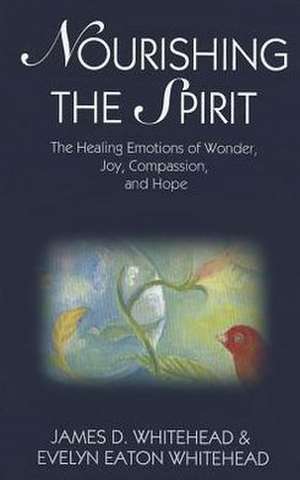 Nourishing the Spirit: The Healing Emotions of Wonder, Joy, Compassion and Hope de James D. Whitehead