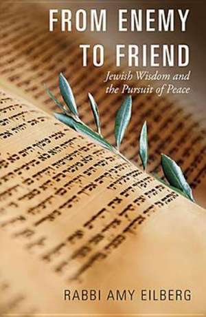 From Enemy to Friend: Jewish Wisdom and the Pursuit of Peace de Amy Eilberg