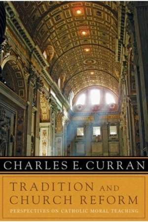 Tradition and Church Reform: Perspectives on Catholic Moral Teaching de CHARLES E. CURRAN