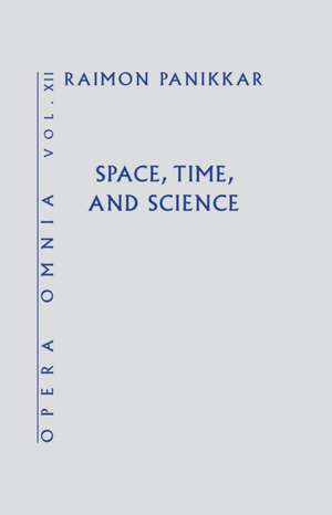 Space, Time, and Science (Opera Omnia) Vol XII de Raimon Panikkar