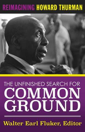 The Unfinished Search for Common Ground: Reimagining Howard Thurman's Life and Work de Walter Earl Fluker