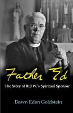 Father Ed: The Story of Bill W.'s Spiritual Sponsor de Dawn Eden Goldstein