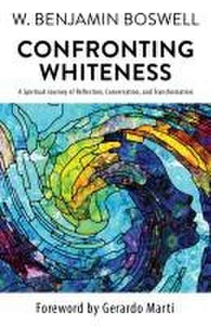 Confronting Whiteness: A Spiritual Journey of Reflection, Conversation, and Transformation de W Benjamin Boswell