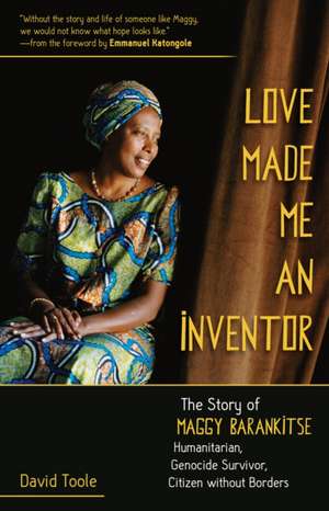 Love Made Me an Inventor: The Story of Maggy Barankitse - Humanitarian, Genocide Survivor, Citizen Without Borders de David Toole