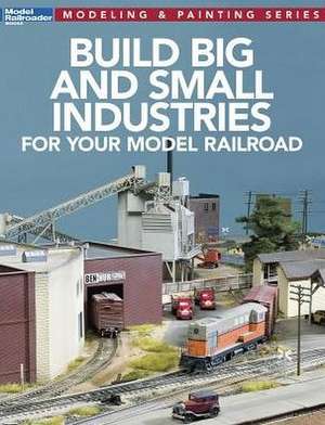 Build Big and Small Industries for Your Model Railroad de Model Railroader Magazine