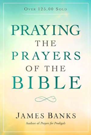 Praying the Prayers of the Bible de James Banks