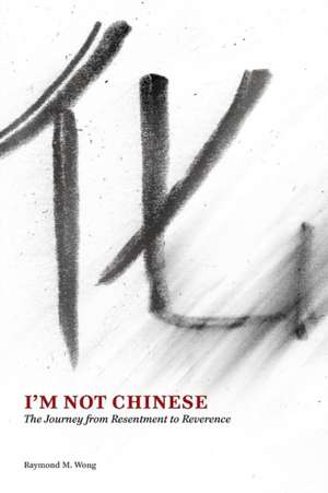 I'm Not Chinese: The Journey from Resentment to Reverence de Raymond M. Wong