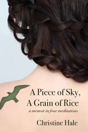 A Piece of Sky, a Grain of Rice: A Memoir in Four Meditations de Christine Hale