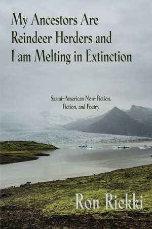 My Ancestors Are Reindeer Herders and I Am Melting In Extinction de Ron Riekki