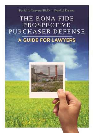 The Bona Fide Prospective Purchaser Defense: A Guide for Lawyers de PH. D . Guevara, David L.