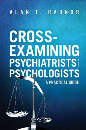 Cross-Examining Psychiatrists and Psychologists: A Practical Guide de Alan T. Radnor