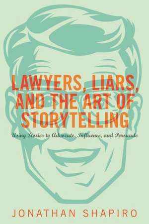 Lawyers, Liars, and the Art of Storytelling de Jonathan Shapiro