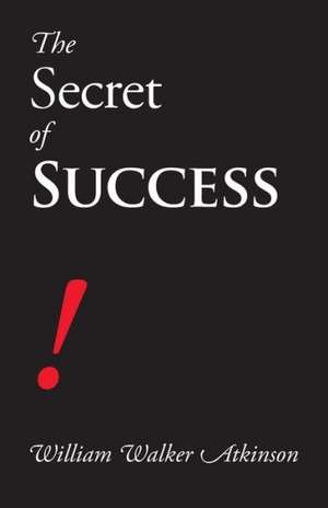 The Secret of Success: A New Collection de William Walker Atkinson