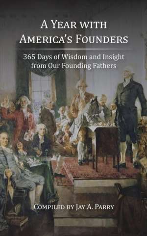 A Year with America's Founders: 365 Days of Wisdom and Insight from Our Founding Fathers de Jay a. Parry