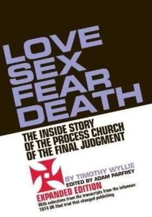 Love Sex Fear Death: The Inside Story of the Process Church of the Final Judgment - Expanded Edition de Timothy Wyllie