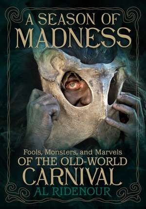 A Season of Madness: Fools, Monsters, and Marvels of the Old-World Carnivals de Al Ridenour