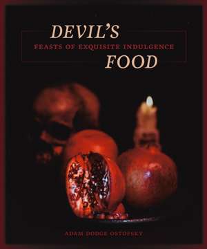 Devil's Food: Feasts of Exquisite Indulgence de Adam Ostrofsky