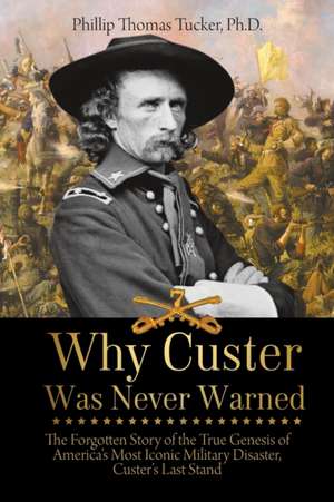 Why Custer Was Never Warned de Phillip Thomas Tucker