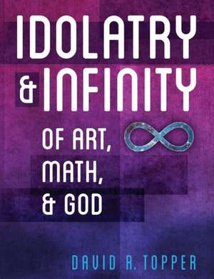 Idolatry and Infinity de David R. Topper