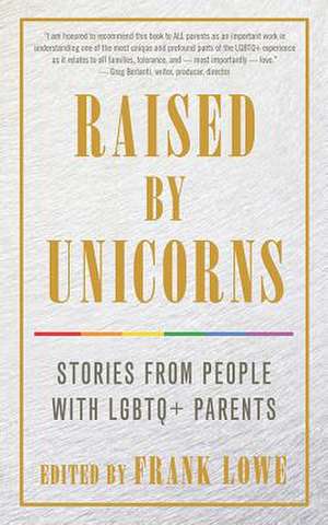 Raised by Unicorns: Stories from People with LGBTQ+ Parents de Frank Lowe