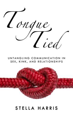 Tongue Tied: Untangling Communication in Sex, Kink, and Relationships de Stella Harris