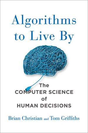 Algorithms to Live by: The Computer Science of Human Decisions de Brian Christian